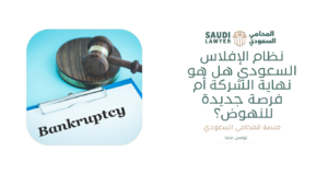  نظام الإفلاس السعودي هل هو نهاية الشركة أم فرصة جديدة للنهوض؟