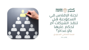 لجنة الإفلاس في السعودية هل تنقذ الشركات أم تحكم عليها بالإعدام؟