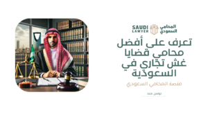 تعرف على أفضل محامي قضايا غش تجاري في السعودية