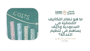 ما هو نظام التكاليف القضائية في السعودية وكيف يساهم في تنظيم العدالة؟