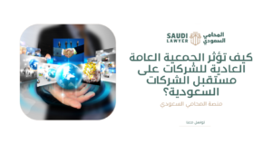كيف تؤثر الجمعية العامة العادية للشركات على مستقبل الشركات السعودية؟