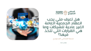 هل تعرف متى يجب انعقاد الجمعية العامة الغير عادية للشركات وما هي القرارات التي تتخذ فيها؟