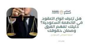 هل تعرف انواع العقود في الأنظمة السعودية؟ دليلك لفهم الفرق وضمان حقوقك