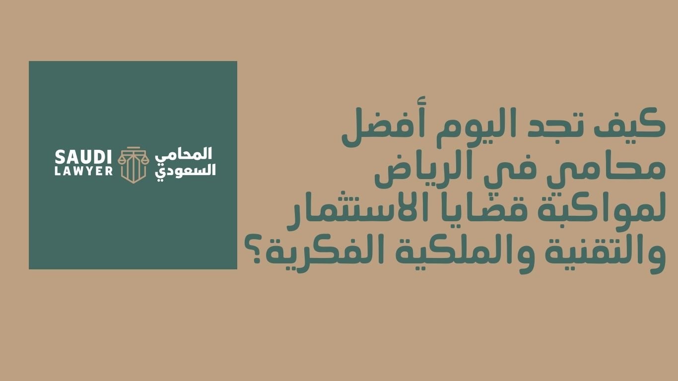 كيف تجد اليوم أفضل محامي في الرياض لمواكبة قضايا الاستثمار والتقنية والملكية الفكرية؟