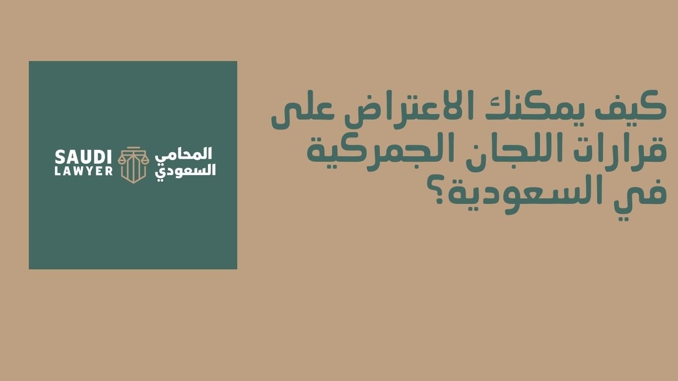 كيف يمكنك الاعتراض على قرارات اللجان الجمركية في السعودية؟